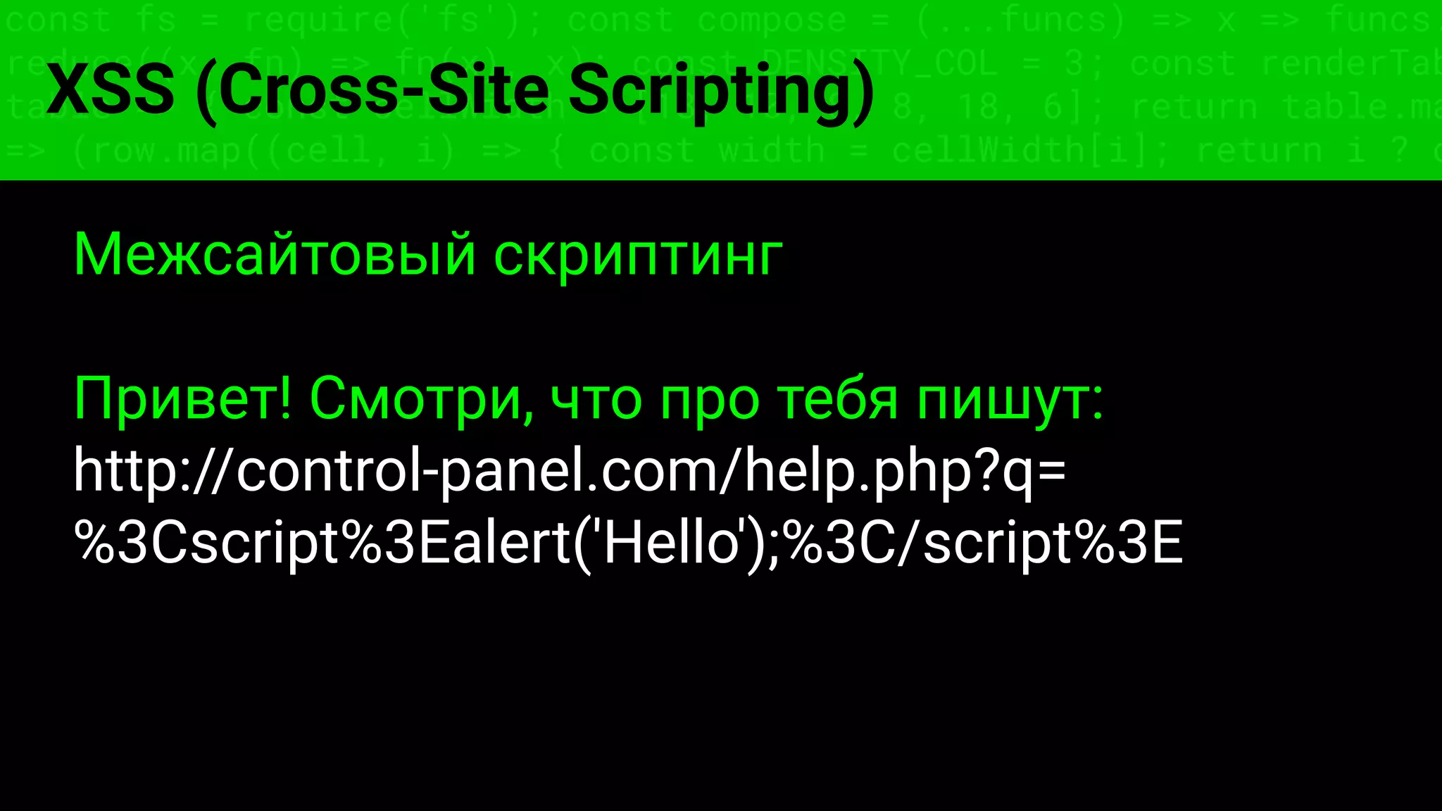 const fs = require('fs'); const compose = (...funcs) => x => funcs.
reduce((x, fn) => fn(x), x); const DENSITY_COL = 3; const renderTab
table => { const cellWidth = [18, 10, 8, 8, 18, 6]; return table.ma
=> (row.map((cell, i) => { const width = cellWidth[i]; return i ? c
XSS (Cross-Site Scripting)
Межсайтовый скриптинг
Привет! Смотри, что про тебя пишут:
http://control-panel.com/help.php?q=
%3Cscript%3Ealert('Hello');%3C/script%3E
 