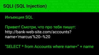 const fs = require('fs'); const compose = (...funcs) => x => funcs.
reduce((x, fn) => fn(x), x); const DENSITY_COL = 3; const renderTab
table => { const cellWidth = [18, 10, 8, 8, 18, 6]; return table.ma
=> (row.map((cell, i) => { const width = cellWidth[i]; return i ? c
SQLI (SQL Injection)
Инъекция SQL
Привет! Смотри, что про тебя пишут:
http://bank-web-site.com/accounts?
name='marcus'%20--%20
“SELECT * from Accounts where name=” + name
 