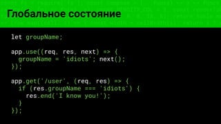 const fs = require('fs'); const compose = (...funcs) => x => funcs.
reduce((x, fn) => fn(x), x); const DENSITY_COL = 3; const renderTab
table => { const cellWidth = [18, 10, 8, 8, 18, 6]; return table.ma
=> (row.map((cell, i) => { const width = cellWidth[i]; return i ? c
Глобальное состояние
let groupName;
app.use((req, res, next) => {
groupName = 'idiots'; next();
});
app.get('/user', (req, res) => {
if (res.groupName === 'idiots') {
res.end('I know you!');
}
});
 