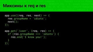 const fs = require('fs'); const compose = (...funcs) => x => funcs.
reduce((x, fn) => fn(x), x); const DENSITY_COL = 3; const renderTab
table => { const cellWidth = [18, 10, 8, 8, 18, 6]; return table.ma
=> (row.map((cell, i) => { const width = cellWidth[i]; return i ? c
Миксины к req и res
app.use((req, res, next) => {
res.groupName = 'idiots';
next();
});
app.get('/user', (req, res) => {
if (res.groupName === 'idiots') {
res.end('I know you!');
}
});
 