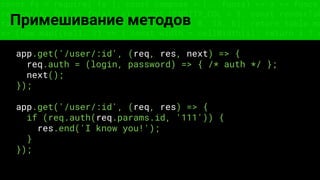 const fs = require('fs'); const compose = (...funcs) => x => funcs.
reduce((x, fn) => fn(x), x); const DENSITY_COL = 3; const renderTab
table => { const cellWidth = [18, 10, 8, 8, 18, 6]; return table.ma
=> (row.map((cell, i) => { const width = cellWidth[i]; return i ? c
Примешивание методов
app.get('/user/:id', (req, res, next) => {
req.auth = (login, password) => { /* auth */ };
next();
});
app.get('/user/:id', (req, res) => {
if (req.auth(req.params.id, '111')) {
res.end('I know you!');
}
});
 