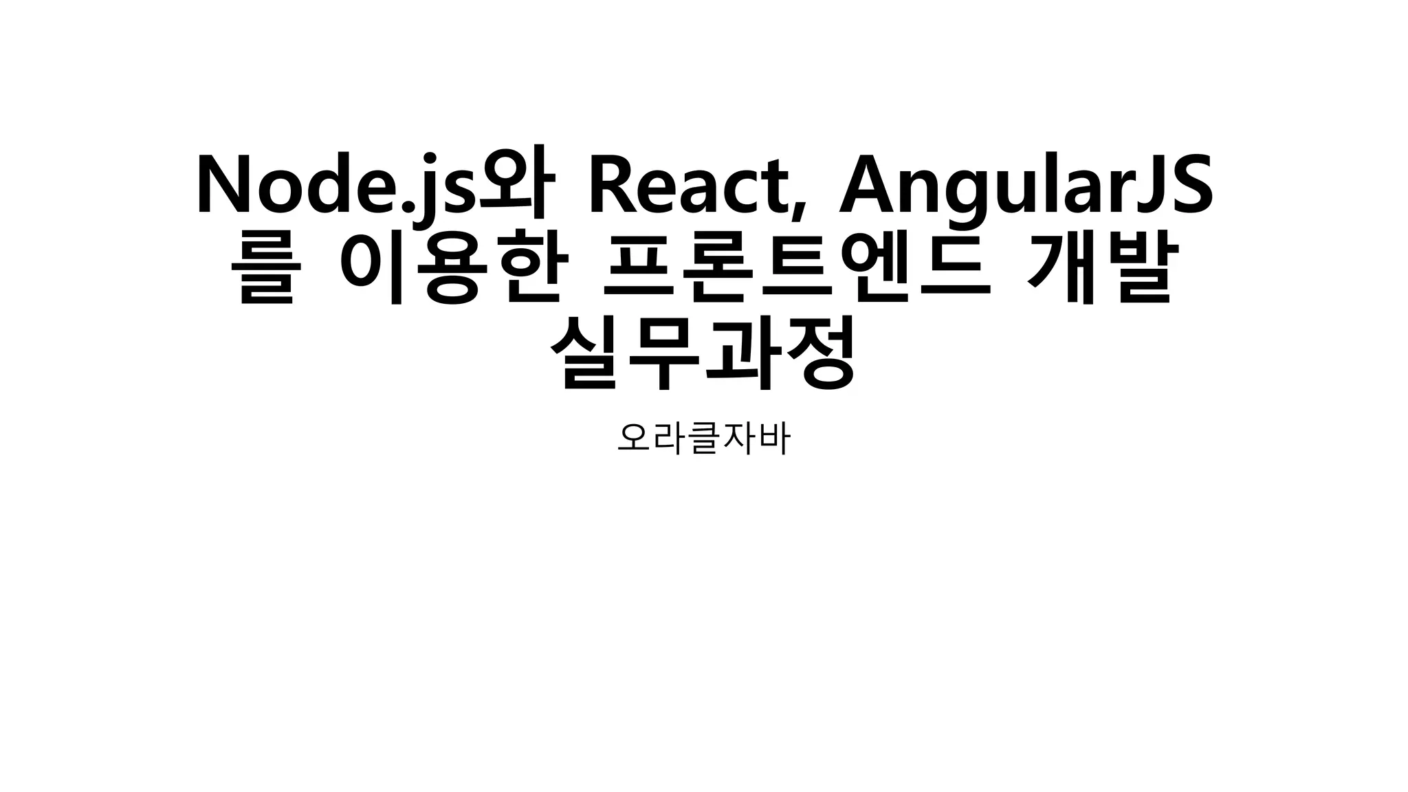 Node.js와 React, AngularJS 를 이용한 프론트엔드 개발 실무과정 오라클자바 