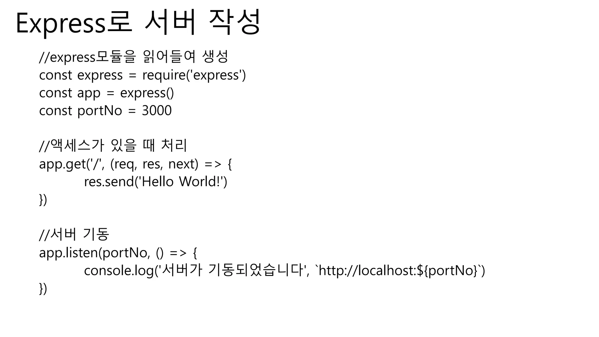 Express로 서버 작성 //express모듈을 읽어들여 생성 const express = require('express') const app = express() const portNo = 3000 //액세스가 있을 때 처리 app.get('/', (req, res, next) => { res.send('Hello World!') }) //서버 기동 app.listen(portNo, () => { console.log('서버가 기동되었습니다', `http://localhost:${portNo}`) }) 