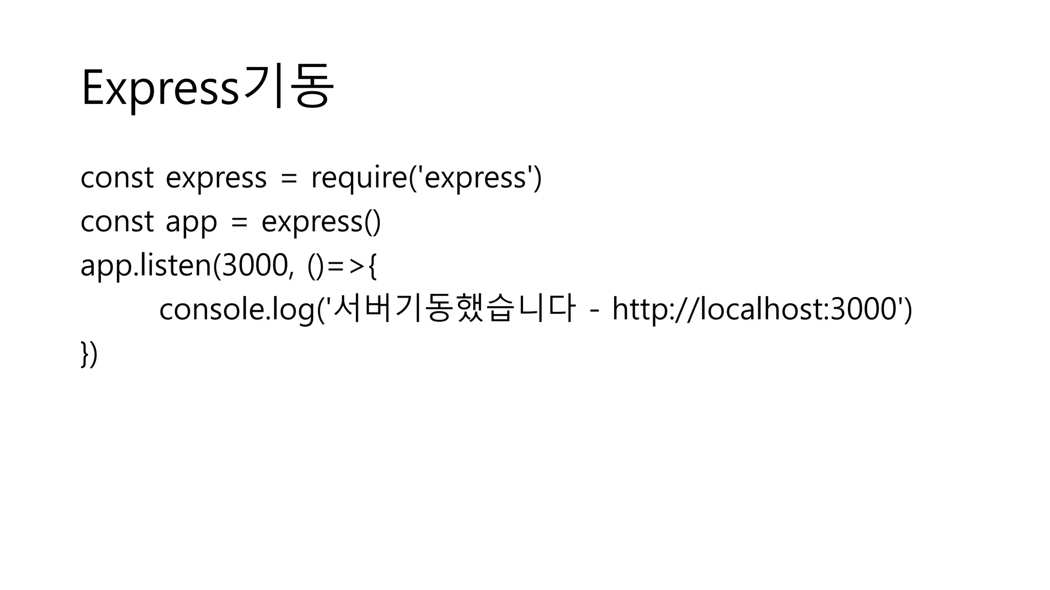 Express기동 const express = require('express') const app = express() app.listen(3000, ()=>{ console.log('서버기동했습니다 - http://localhost:3000') }) 