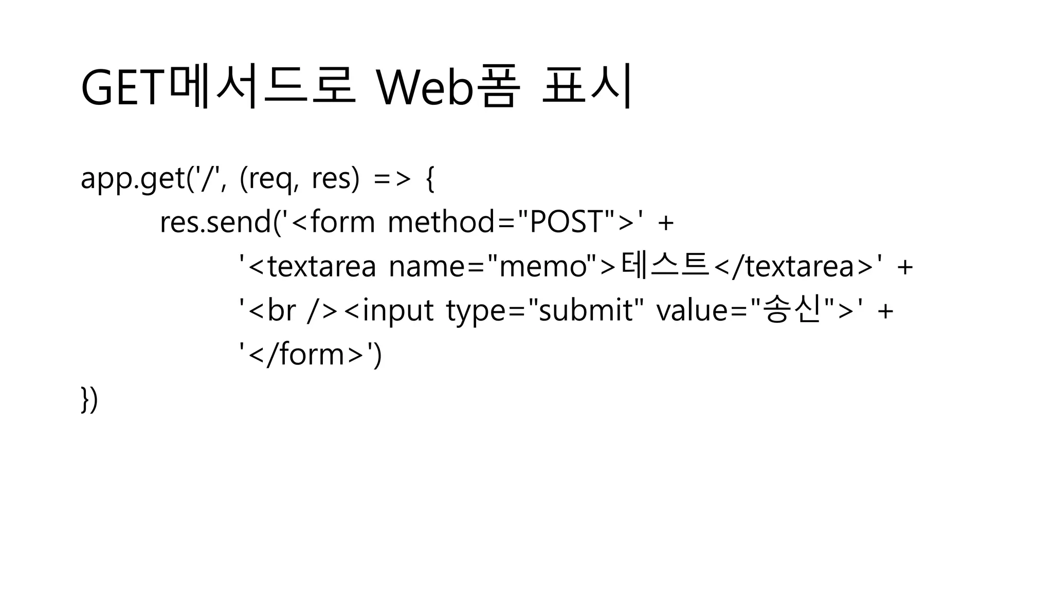 GET메서드로 Web폼 표시 app.get('/', (req, res) => { res.send('<form method="POST">' + '<textarea name="memo">테스트</textarea>' + '<br /><input type="submit" value="송신">' + '</form>') }) 