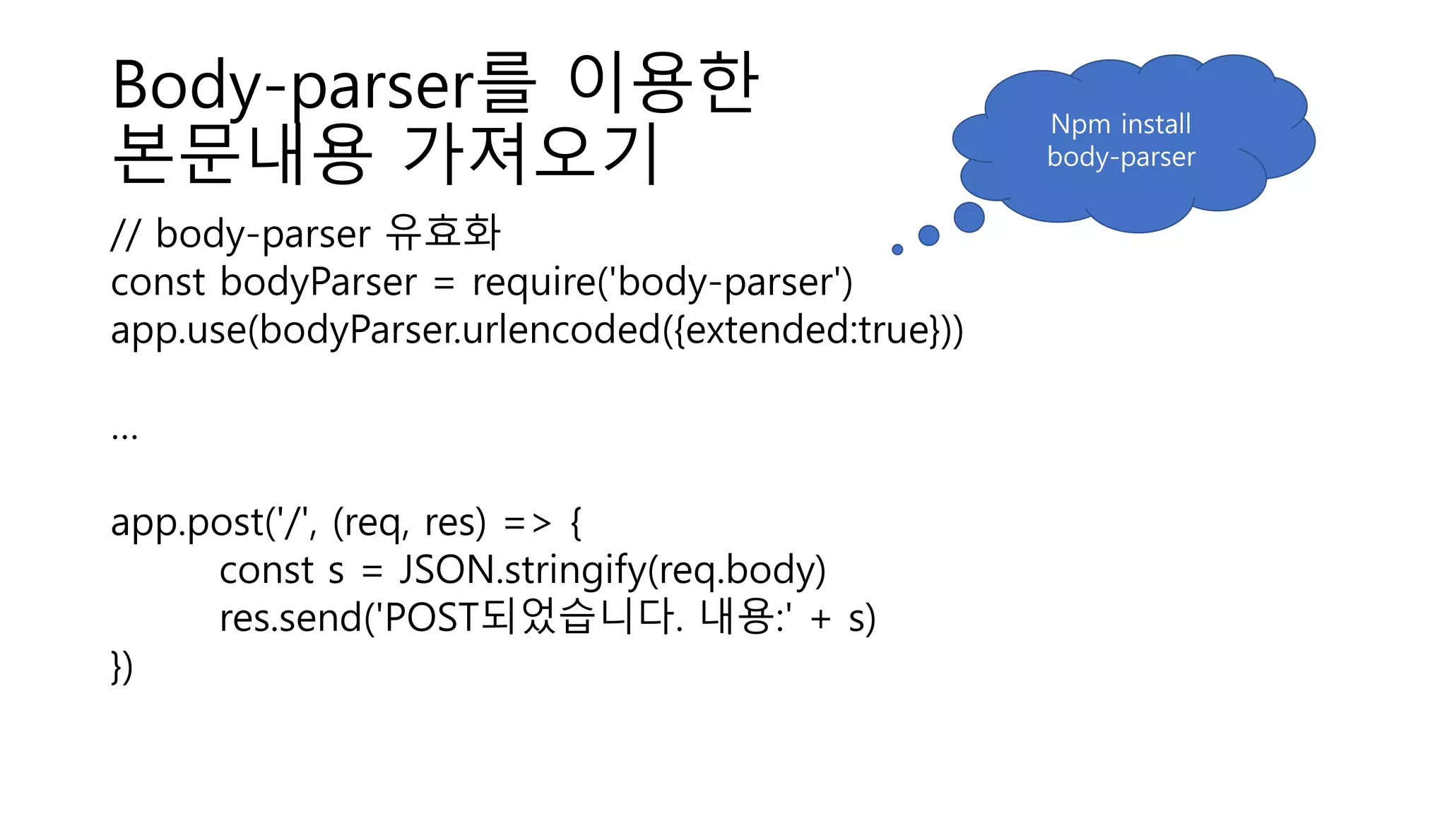 Body-parser를 이용한 본문내용 가져오기 // body-parser 유효화 const bodyParser = require('body-parser') app.use(bodyParser.urlencoded({extended:true})) … app.post('/', (req, res) => { const s = JSON.stringify(req.body) res.send('POST되었습니다. 내용:' + s) }) Npm install body-parser 