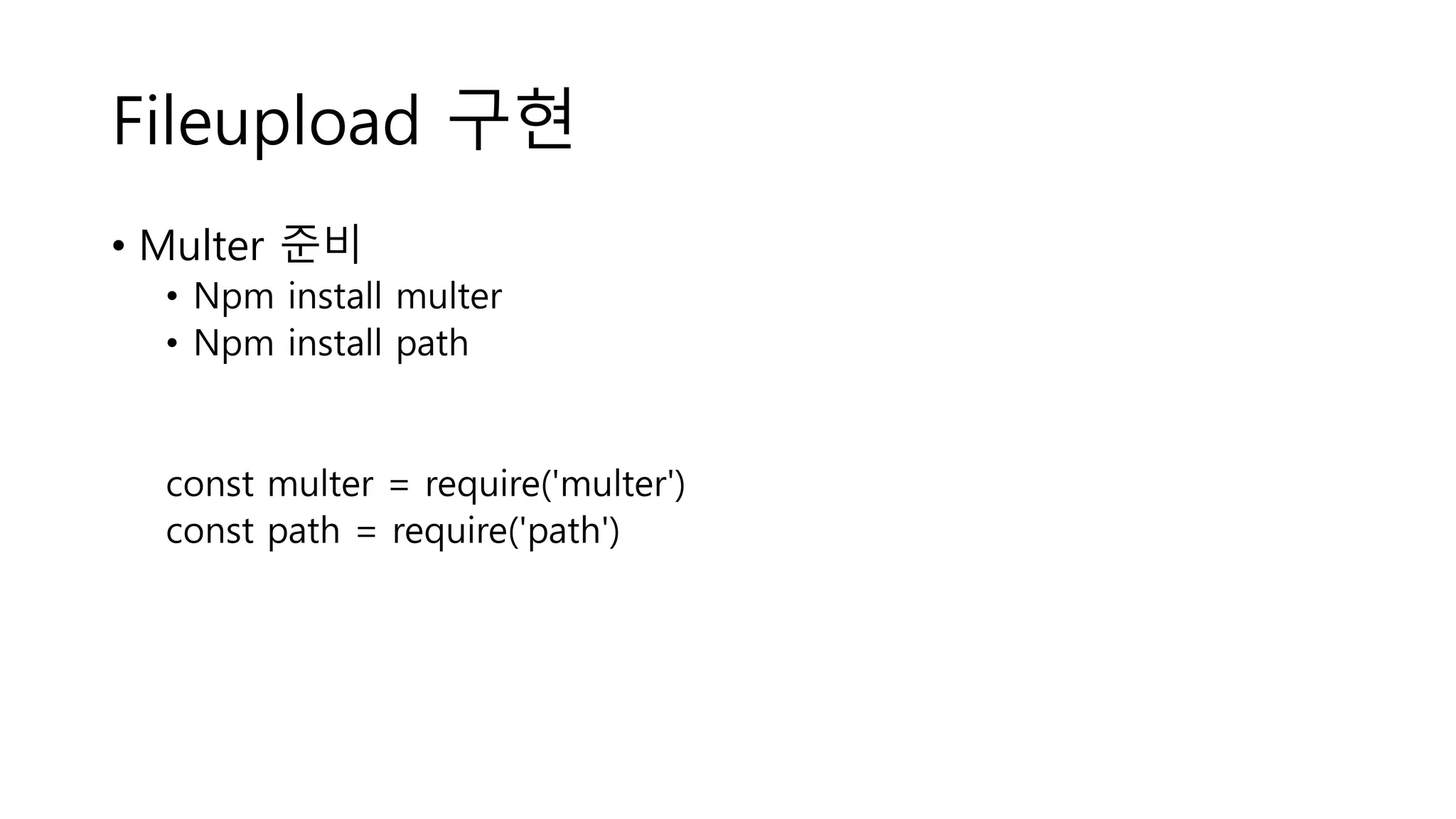 Fileupload 구현 • Multer 준비 • Npm install multer • Npm install path const multer = require('multer') const path = require('path') 