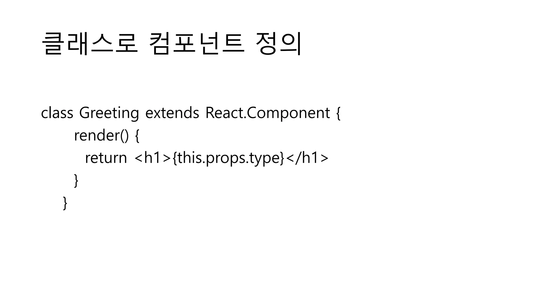 클래스로 컴포넌트 정의 class Greeting extends React.Component { render() { return <h1>{this.props.type}</h1> } } 
