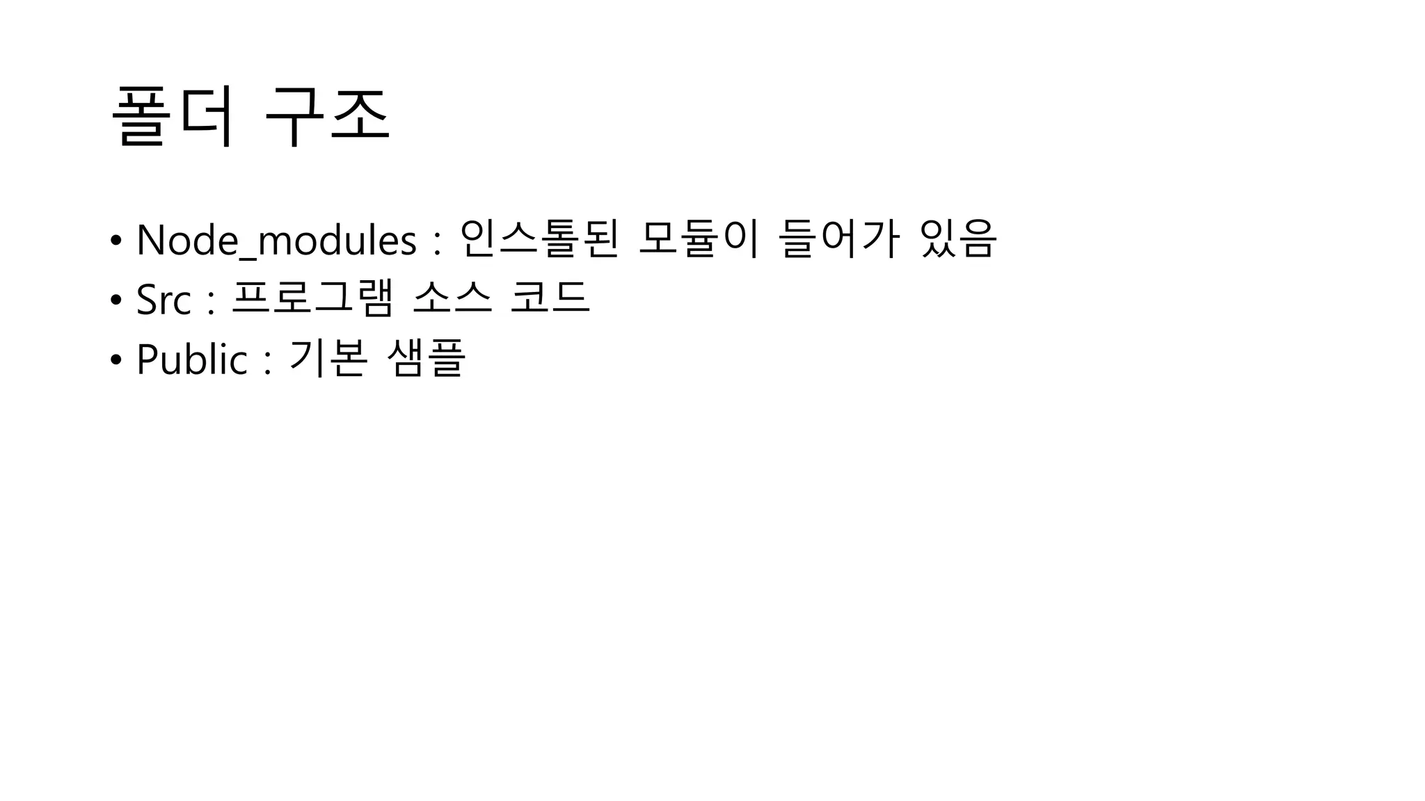폴더 구조 • Node_modules : 인스톨된 모듈이 들어가 있음 • Src : 프로그램 소스 코드 • Public : 기본 샘플 