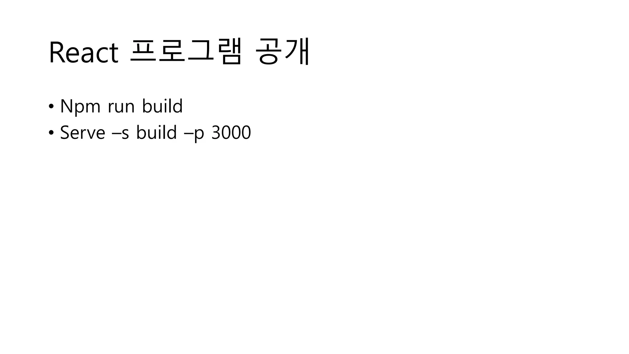React 프로그램 공개 • Npm run build • Serve –s build –p 3000 