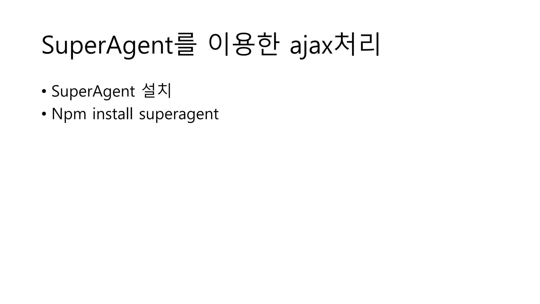 SuperAgent를 이용한 ajax처리 • SuperAgent 설치 • Npm install superagent 