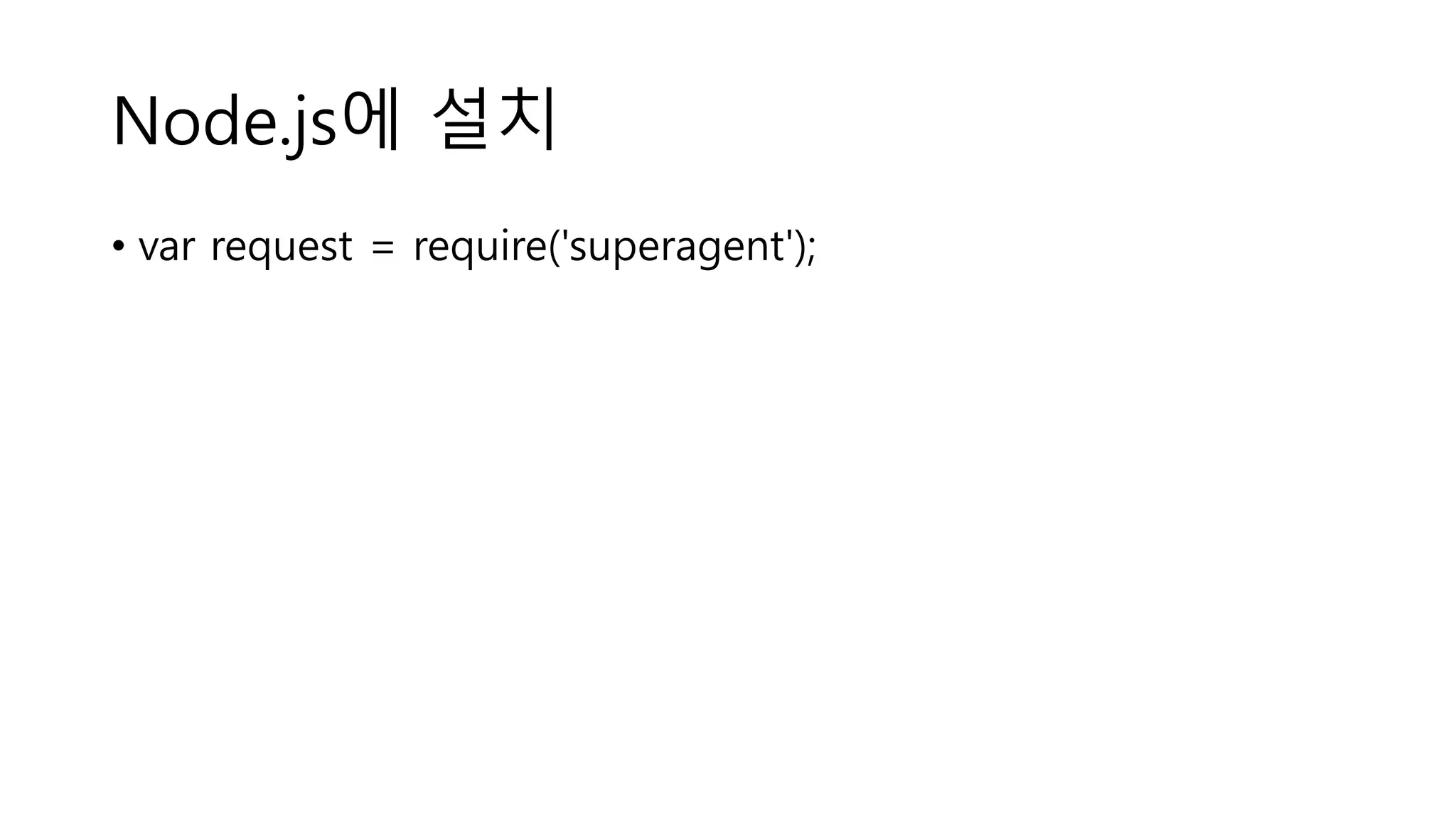 Node.js에 설치 • var request = require('superagent'); 