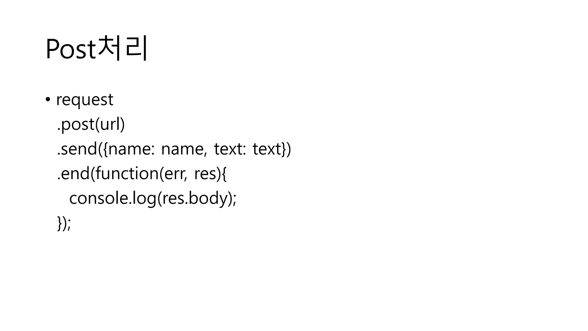 Post처리 • request .post(url) .send({name: name, text: text}) .end(function(err, res){ console.log(res.body); }); 