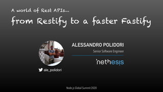 A world of Rest APIs…
from Restify to a faster Fastify
ALESSANDRO POLIDORI
Senior Software Engineer
ale_polidori
Node.js Global Summit 2020
 