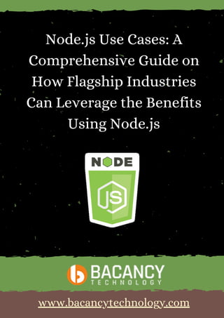 Node.js Use Cases: A
Comprehensive Guide on
How Flagship Industries
Can Leverage the Benefits
Using Node.js
www.bacancytechnology.com
 