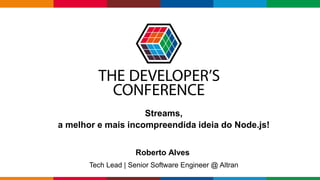 Globalcode – Open4education
Roberto Alves
Tech Lead | Senior Software Engineer @ Altran
Streams,
a melhor e mais incompreendida ideia do Node.js!
 