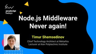 Node.js Middleware
Never again!
Timur Shemsedinov
Chief Technology Architect at Metarhia
Lecturer at Kiev Polytechnic Institute
 
