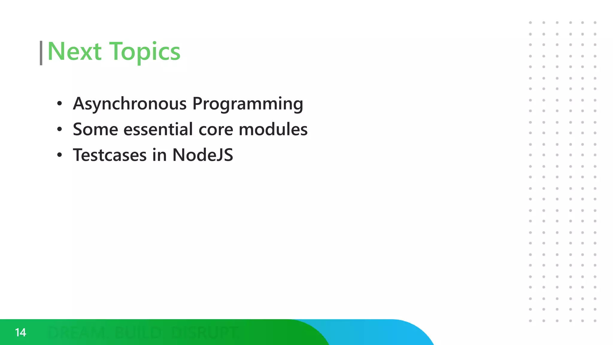Next Topics
• Asynchronous Programming
• Some essential core modules
• Testcases in NodeJS
14
 