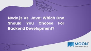 Node.js Vs. Java: Which One
Should You Choose For
Backend Development?
 