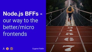 Node.js BFFs -
our way to the
better/micro
frontends
1
Eugene Fidelin
 