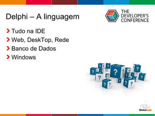 Globalcode – Open4education
Delphi – A linguagem
Tudo na IDE
Web, DeskTop, Rede
Banco de Dados
Windows
 