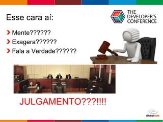 Globalcode – Open4education
Esse cara aí:
Mente??????
Exagera??????
Fala a Verdade??????
JULGAMENTO???!!!!
 