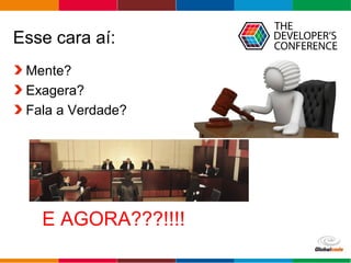 Globalcode – Open4education
Esse cara aí:
Mente?
Exagera?
Fala a Verdade?
E AGORA???!!!!
 
