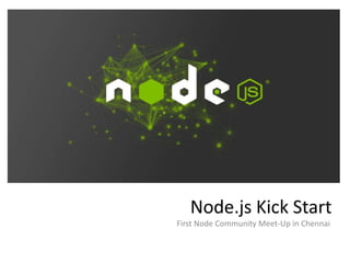 Node.js Kick Start
First Node Community Meet-Up in Chennai
 