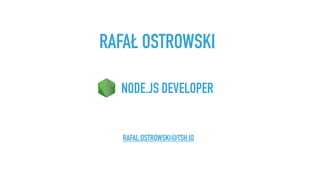 RAFAŁ OSTROWSKI
RAFAL.OSTROWSKI@TSH.IO
NODE.JS DEVELOPER
 