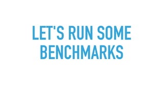 LET'S RUN SOME
BENCHMARKS
 