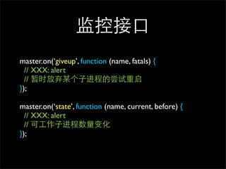 ؽӿ
master.on(giveup, function (name, fatals) {
  // XXX: alert
  // ʱĳӽ̵ĳ
});

master.on(state, function (name, current, before) {
  // XXX: alert
  // ɹӽ仯
});
 