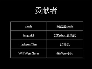 
    aleafs       @aleafs

  fengmk2       @Python

 Jackson Tian      @

Will Wen Gunn    @Wen-С
 