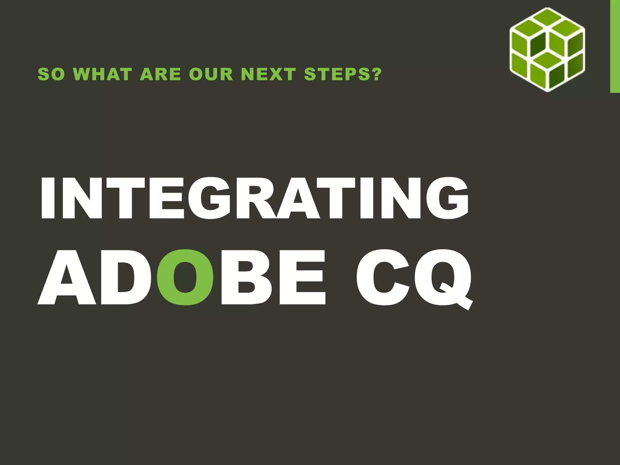 SO WHAT ARE OUR NEXT STEPS? INTEGRATING ADOBE CQ 