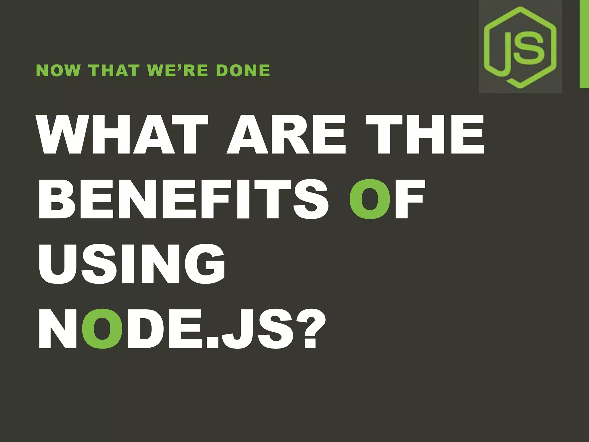 NOW THAT WE’RE DONE WHAT ARE THE BENEFITS OF USING NODE.JS? 
