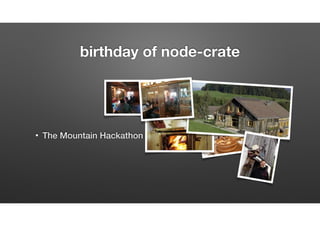 • The Mountain Hackathon 2014
birthday of node-crate
 
