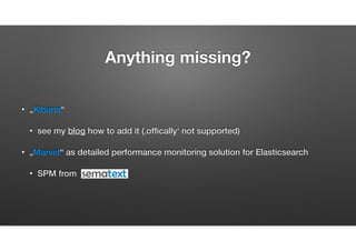 Anything missing?
• „Kibana“
• see my blog how to add it (‚ofﬁcially‘ not supported)
• Performance monitoring
• see next section …
 