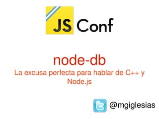 node­db
    La excusa perfecta para hablar de C++ y 
                    Node.js


                        
                                @mgiglesias
 
