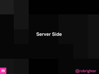 Server Side




              @robrighter
 