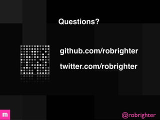 Questions?


github.com/robrighter

twitter.com/robrighter




                 @robrighter
 