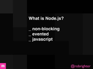 What is Node.js?

_ non-blocking
_ evented
_ javascript




                   @robrighter
 
