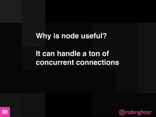 Why is node useful?

It can handle a ton of
concurrent connections




                      @robrighter
 