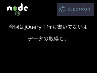 Node.jsでデータ収集して デスクトップアプリを作ろう！