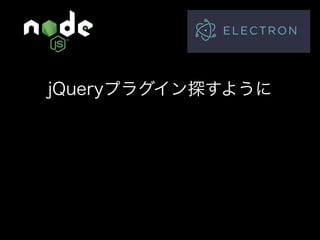 Node.jsでデータ収集して デスクトップアプリを作ろう！