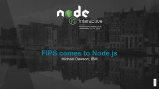 FIPS comes to Node.js
Michael Dawson, IBM
 