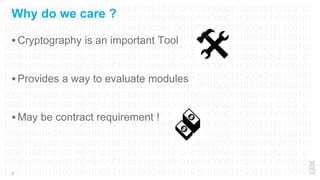100011010101001001010101010101010101010101000011100010110100101
100011010101001001010101010101010101010101000011100010110100101
100011010101001001010101010101010101010101000011100010110100101
100011010101001001010101010101010101010101000011100010110100101
100011010101001001010101010101010101010101000011100010110100101
100011010101001001010101010101010101010101000011100010110100101
100011010101001001010101010101010101010101000011100010110100101
100011010101001001010101010101010101010101000011100010110100101
100011010101001001010101010101010101010101000011100010110100101
100011010101001001010101010101010101010101000011100010110100101
100011010101001001010101010101010101010101000011100010110100101
100011010101001001010101010101010101010101000011100010110100101
100011010101001001010101010101010101010101000011100010110100101
100011010101001001010101010101010101010101000011100010110100101
100011010101001001010101010101010101010101000011100010110100101
100011010101001001010101010101010101010101000011100010110100101
100011010101001001010101010101010101010101000011100010110100101
1000110101010010010101010101010101010101010000111000101101001013
Why do we care ?
 Cryptography is an important Tool
 Provides a way to evaluate modules
 May be contract requirement !
 