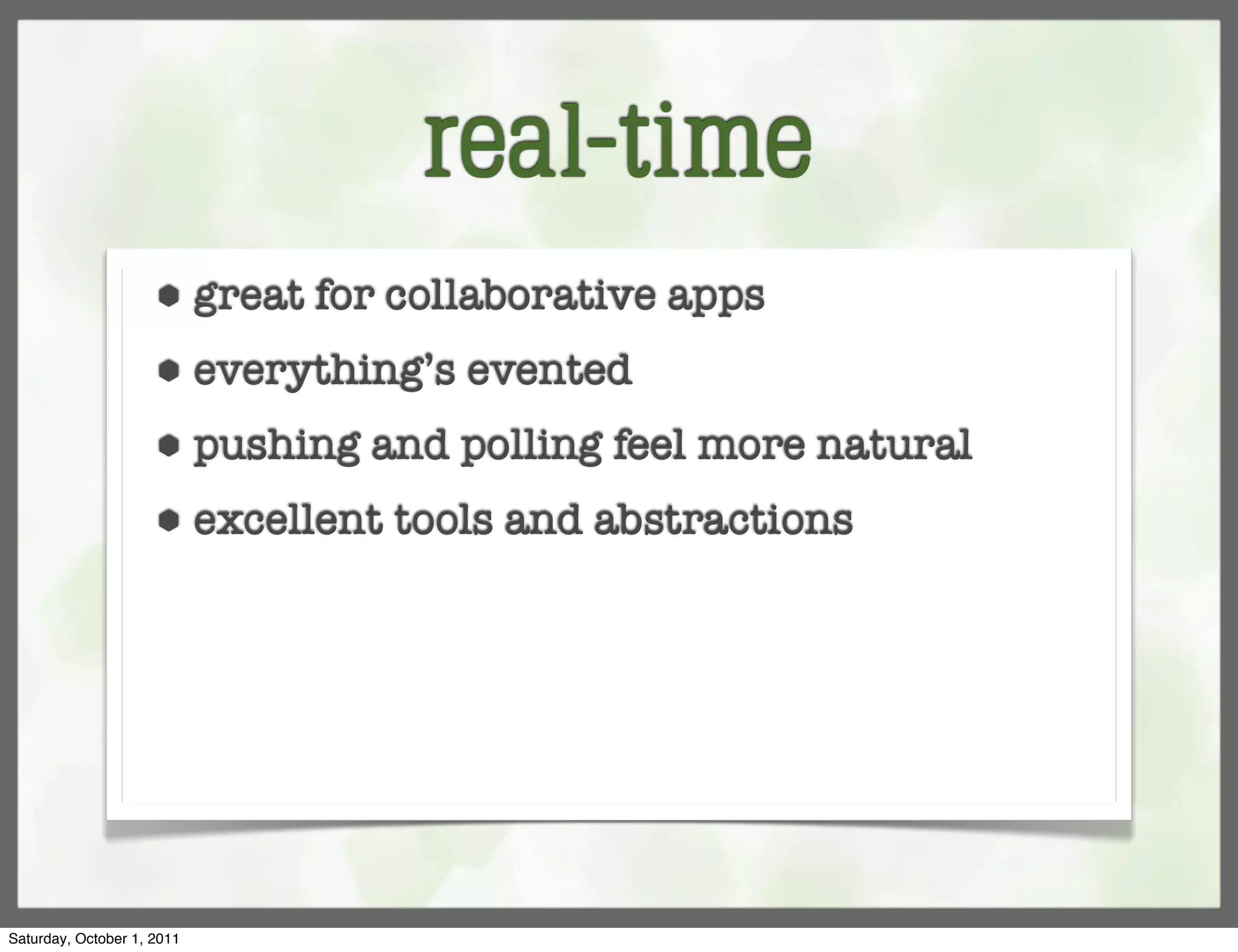 real-time
                     ⬢      great for collaborative apps
                     ⬢      everything’s evented
                     ⬢      pushing and polling feel more natural
                     ⬢      excellent tools and abstractions




Saturday, October 1, 2011
 