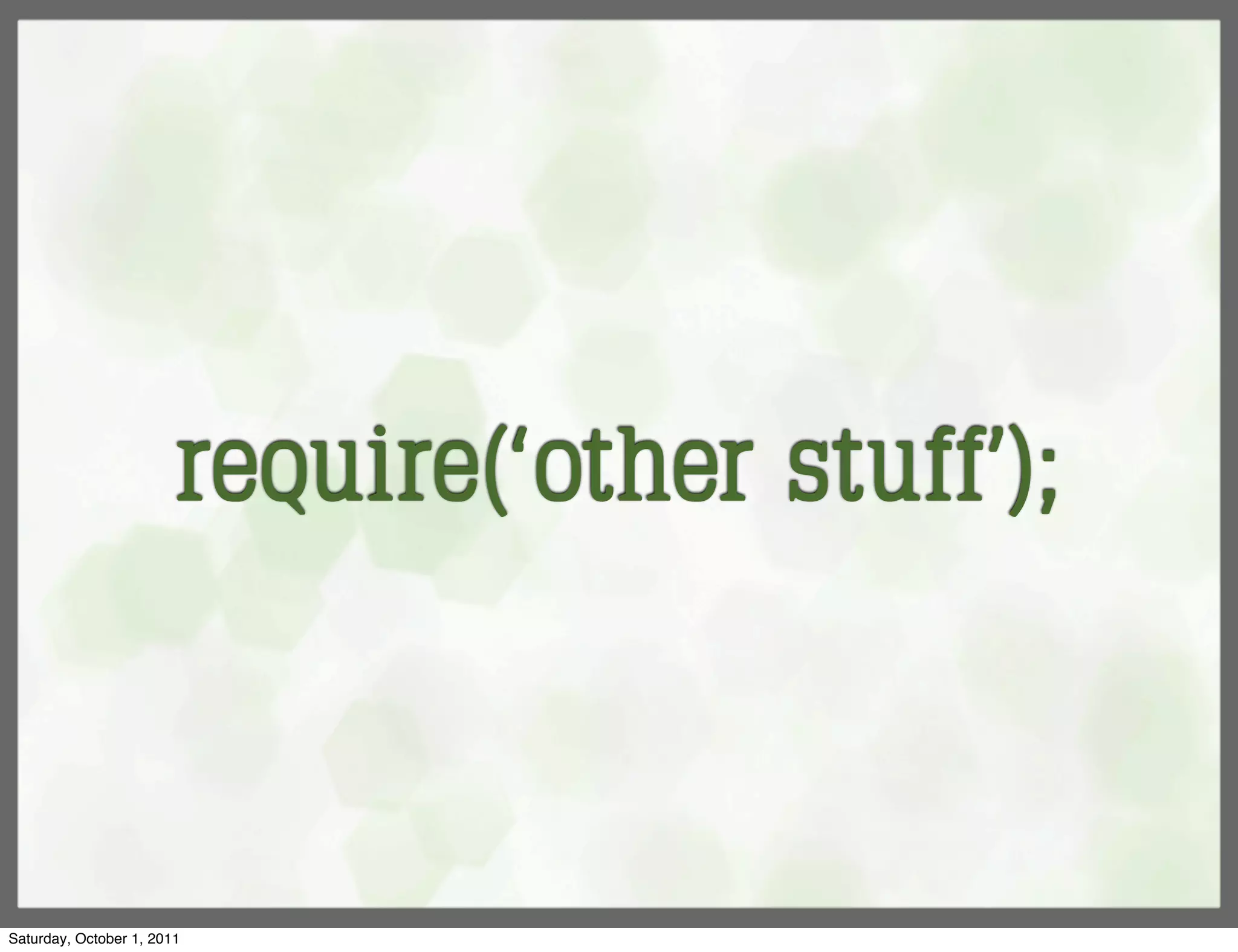 require(‘other stuff’);



Saturday, October 1, 2011
 