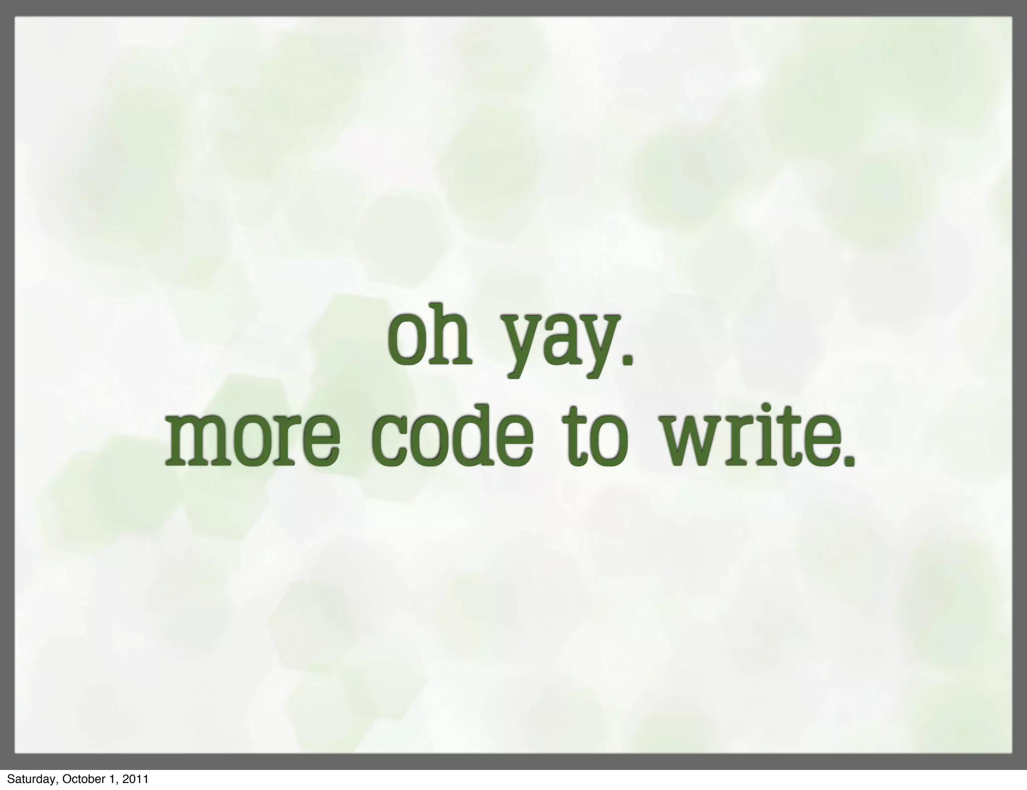 oh yay.
                            more code to write.


Saturday, October 1, 2011
 