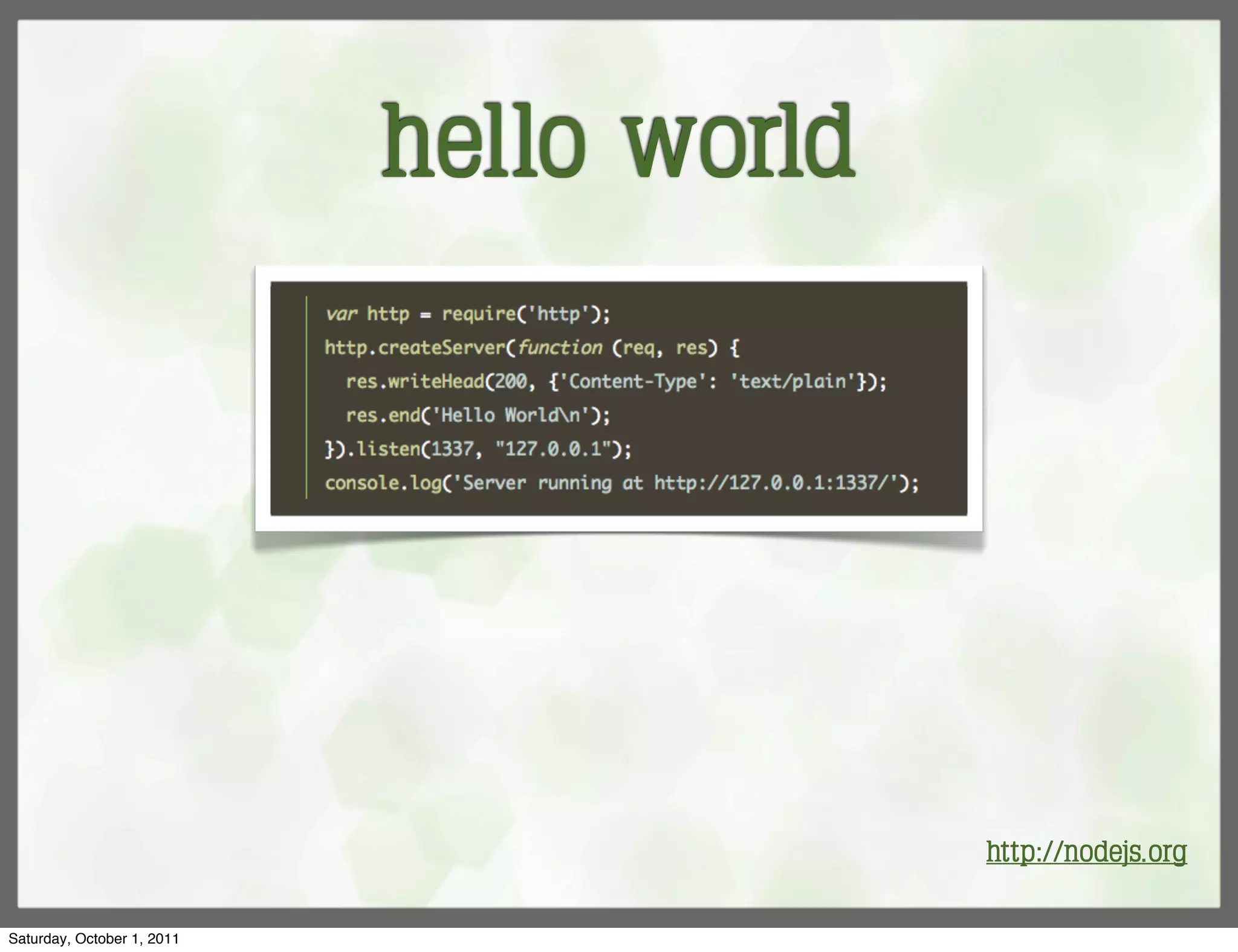hello world




                                          http://nodejs.org

Saturday, October 1, 2011
 