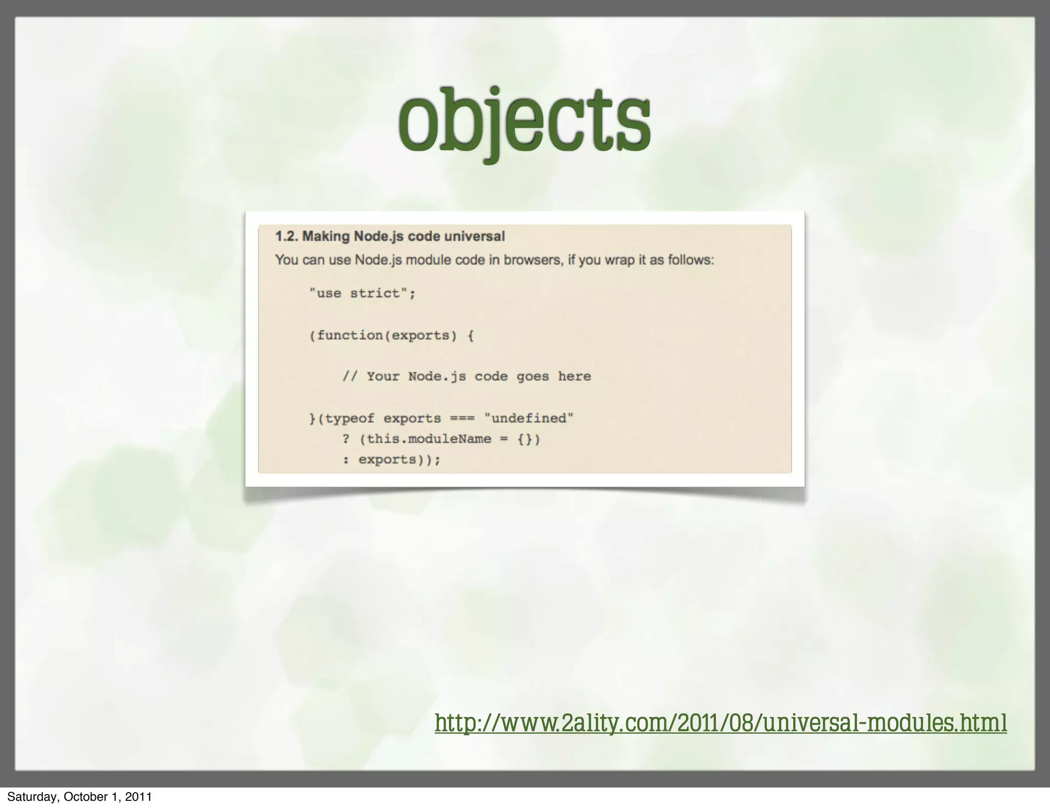 objects




                             http://www.2ality.com/2011/08/universal-modules.html

Saturday, October 1, 2011
 